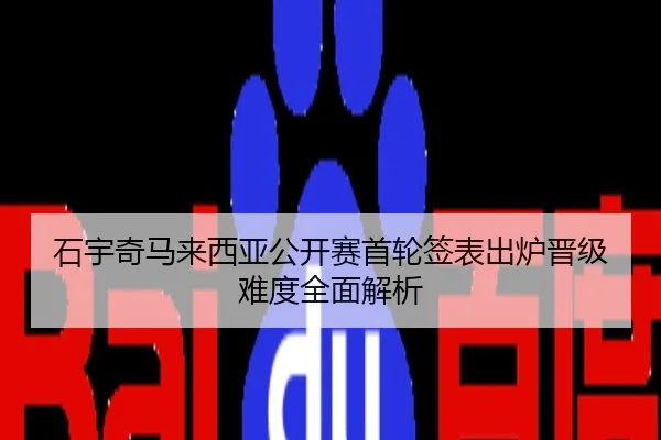 石宇奇马来西亚公开赛首轮签表出炉晋级难度全面解析
